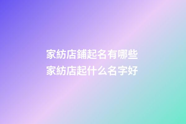 家紡店鋪起名有哪些 家紡店起什么名字好-第1張-店鋪起名-玄機派